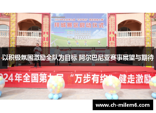 以积极氛围激励全队为目标 阿尔巴尼亚赛事展望与期待