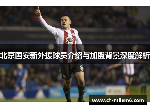 北京国安新外援球员介绍与加盟背景深度解析