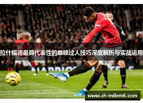 拉什福德最具代表性的巅峰过人技巧深度解析与实战运用