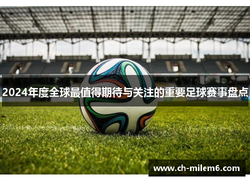 2024年度全球最值得期待与关注的重要足球赛事盘点