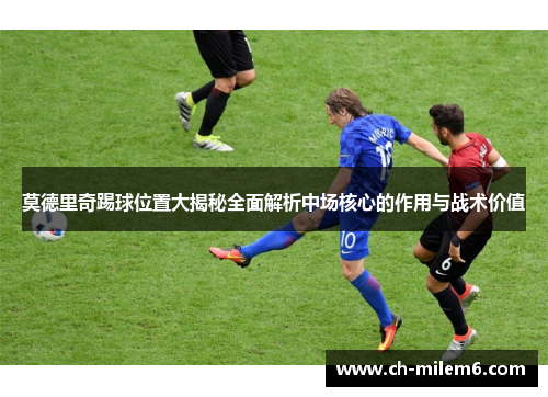 莫德里奇踢球位置大揭秘全面解析中场核心的作用与战术价值