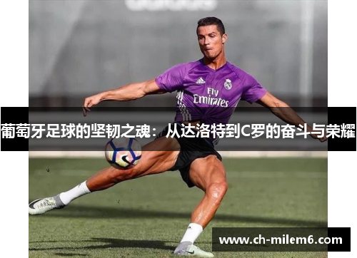 葡萄牙足球的坚韧之魂：从达洛特到C罗的奋斗与荣耀