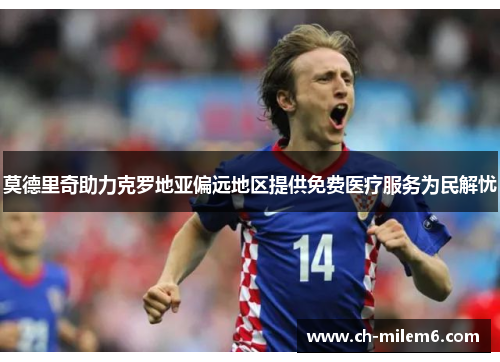 莫德里奇助力克罗地亚偏远地区提供免费医疗服务为民解忧 莫德里奇助力克罗地亚偏远地区提供免费医疗服务为民解忧