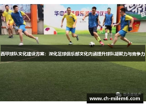 西甲球队文化建设方案：深化足球俱乐部文化内涵提升球队凝聚力与竞争力
