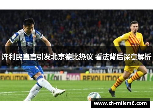 许利民直言引发北京德比热议 看法背后深意解析 许利民直言引发北京德比热议 看法背后深意解析
