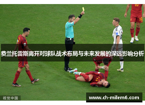 费兰托雷斯离开对球队战术布局与未来发展的深远影响分析 费兰托雷斯离开对球队战术布局与未来发展的深远影响分析