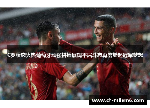 C罗状态火热葡萄牙顽强拼搏展现不屈斗志再度燃起冠军梦想
