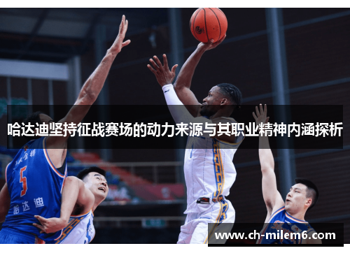 哈达迪坚持征战赛场的动力来源与其职业精神内涵探析