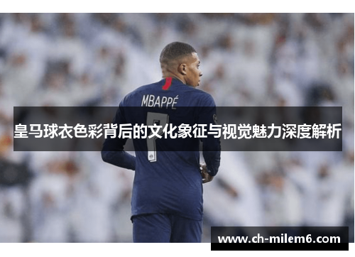 皇马球衣色彩背后的文化象征与视觉魅力深度解析