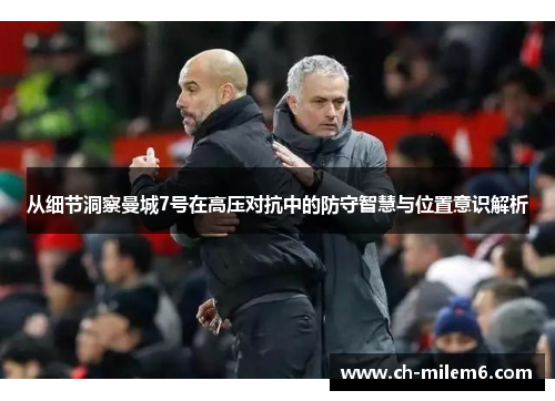 从细节洞察曼城7号在高压对抗中的防守智慧与位置意识解析