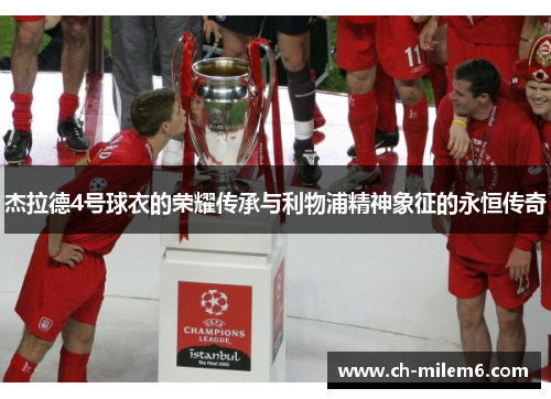 杰拉德4号球衣的荣耀传承与利物浦精神象征的永恒传奇 杰拉德4号球衣的荣耀传承与利物浦精神象征的永恒传奇