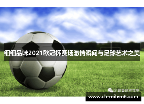 细细品味2021欧冠杯赛场激情瞬间与足球艺术之美