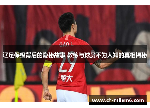 辽足保级背后的隐秘故事 教练与球员不为人知的真相揭秘