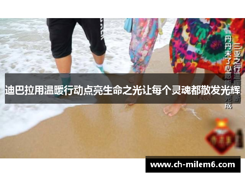 迪巴拉用温暖行动点亮生命之光让每个灵魂都散发光辉