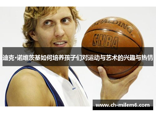 迪克·诺维茨基如何培养孩子们对运动与艺术的兴趣与热情