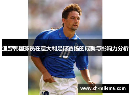 追踪韩国球员在意大利足球赛场的成就与影响力分析