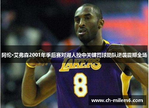 阿伦·艾弗森2001年季后赛对湖人投中关键罚球助队逆袭震撼全场