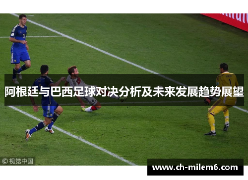 阿根廷与巴西足球对决分析及未来发展趋势展望 阿根廷与巴西足球对决分析及未来发展趋势展望