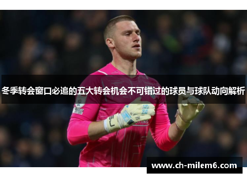 冬季转会窗口必追的五大转会机会不可错过的球员与球队动向解析 冬季转会窗口必追的五大转会机会不可错过的球员与球队动向解析
