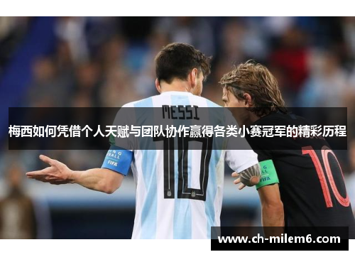 梅西如何凭借个人天赋与团队协作赢得各类小赛冠军的精彩历程 梅西如何凭借个人天赋与团队协作赢得各类小赛冠军的精彩历程