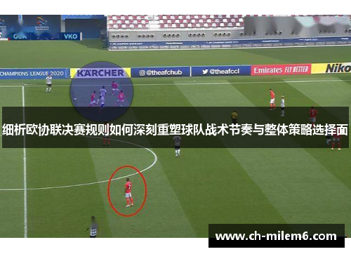 细析欧协联决赛规则如何深刻重塑球队战术节奏与整体策略选择面 细析欧协联决赛规则如何深刻重塑球队战术节奏与整体策略选择面