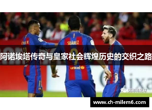 阿诺埃塔传奇与皇家社会辉煌历史的交织之路 阿诺埃塔传奇与皇家社会辉煌历史的交织之路