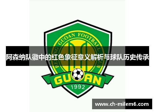 阿森纳队徽中的红色象征意义解析与球队历史传承 阿森纳队徽中的红色象征意义解析与球队历史传承