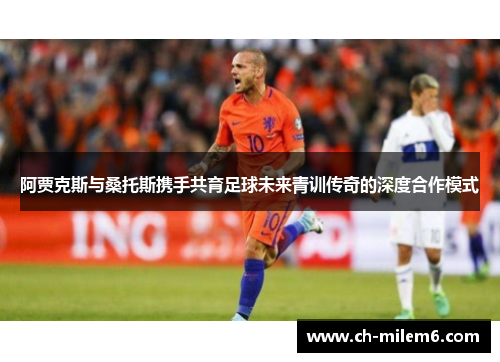 阿贾克斯与桑托斯携手共育足球未来青训传奇的深度合作模式 阿贾克斯与桑托斯携手共育足球未来青训传奇的深度合作模式