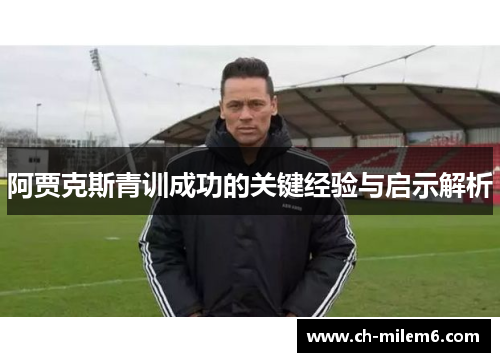 阿贾克斯青训成功的关键经验与启示解析 阿贾克斯青训成功的关键经验与启示解析