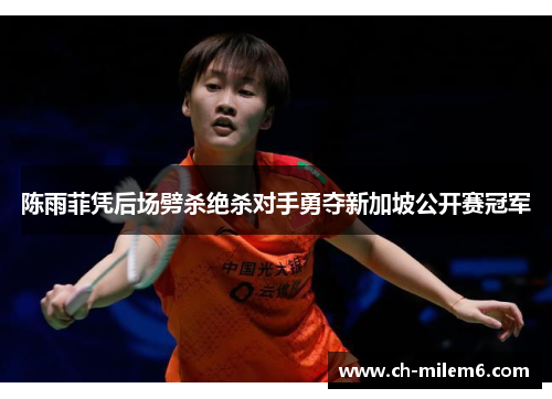 陈雨菲凭后场劈杀绝杀对手勇夺新加坡公开赛冠军