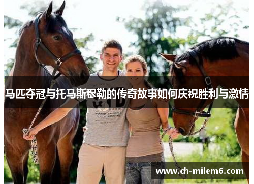 马匹夺冠与托马斯穆勒的传奇故事如何庆祝胜利与激情