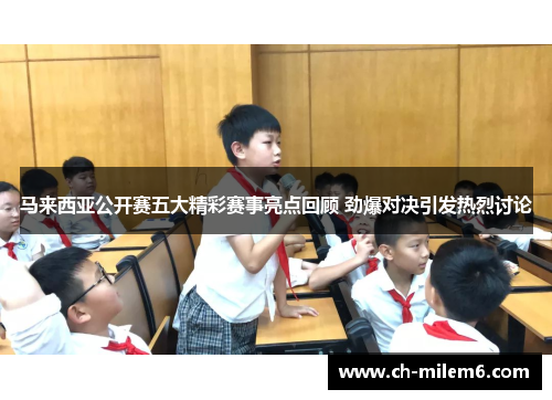 马来西亚公开赛五大精彩赛事亮点回顾 劲爆对决引发热烈讨论